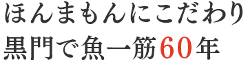 ほんまもんにこだわり黒門で魚一筋60年